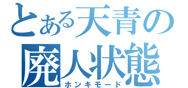 とある天青の廃人状態（ホンキモード）