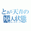 とある天青の廃人状態（ホンキモード）