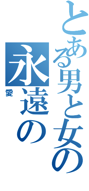 とある男と女の永遠の（愛）