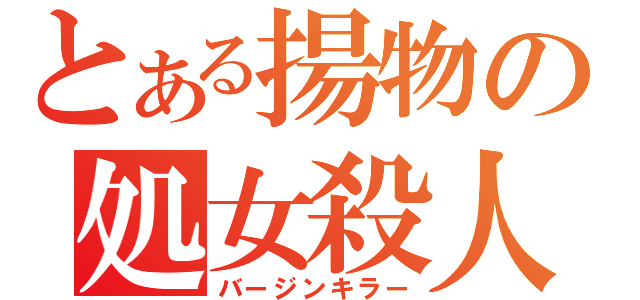 とある揚物の処女殺人（バージンキラー）