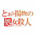 とある揚物の処女殺人（バージンキラー）