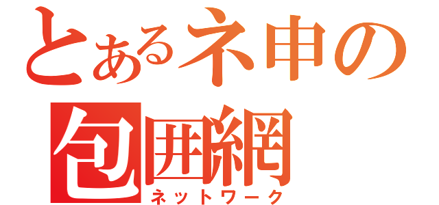 とあるネ申の包囲網（ネットワーク）