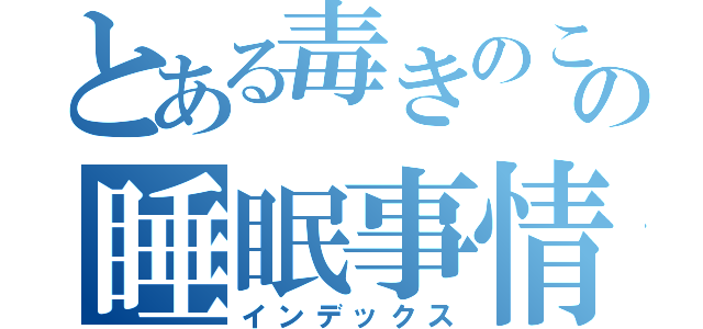 とある毒きのこの睡眠事情（インデックス）