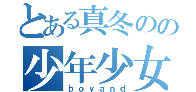 とある真冬のの少年少女（ｂｏｙａｎｄ）