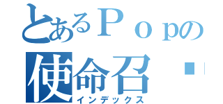 とあるＰｏｐの使命召唤（インデックス）