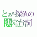 とある探偵の決定台詞（さぁ、お前の罪を数えろ！）