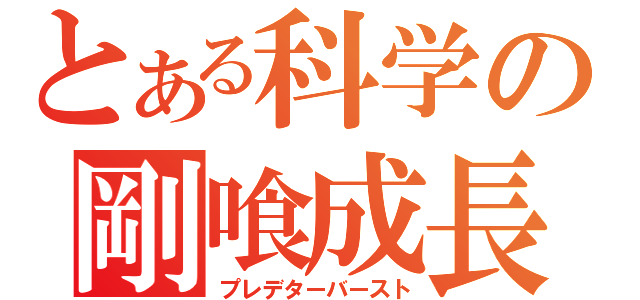 とある科学の剛喰成長（プレデターバースト）