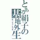 とある絹子の基地外生徒（あっちゃんさま）