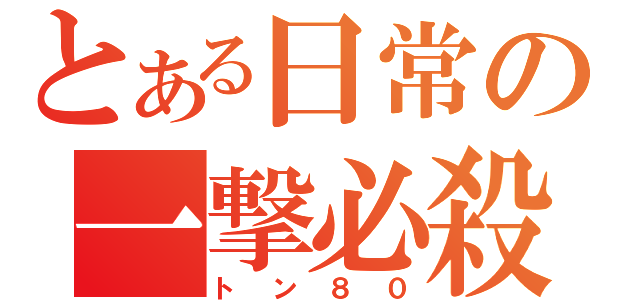 とある日常の一撃必殺（トン８０）