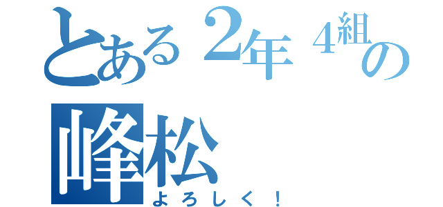 とある２年４組の峰松（よろしく！）