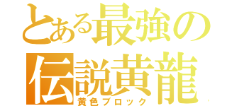 とある最強の伝説黄龍（黄色ブロック）