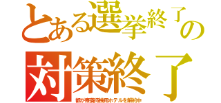 とある選挙終了の対策終了（都が療養待機用ホテルを解約中）