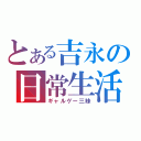 とある吉永の日常生活（ギャルゲー三昧）