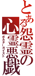 とある怨霊の心霊悪戯（ポルターガイスト）