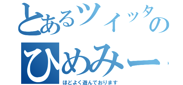 とあるツイッターのひめみー（ほどよく遊んでおります）