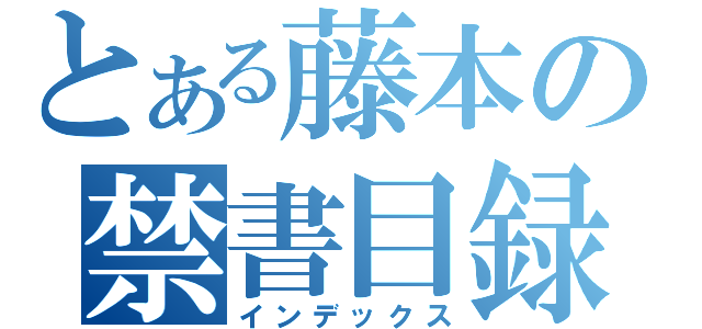 とある藤本の禁書目録（インデックス）