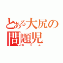 とある大尻の問題児（吉りん）