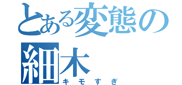 とある変態の細木（キモすぎ）