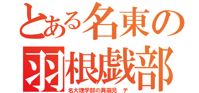 とある名東の羽根戯部（名大理学部の異端児 デ）