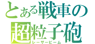 とある戦車の超粒子砲（レーザービーム）