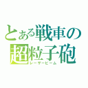 とある戦車の超粒子砲（レーザービーム）