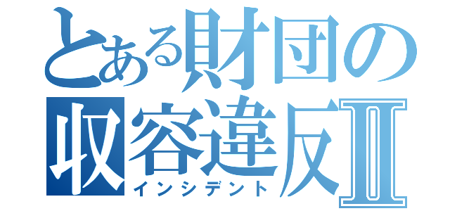 とある財団の収容違反Ⅱ（インシデント）