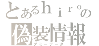 とあるｈｉｒｏｋｉの偽装情報（ダミーデータ）