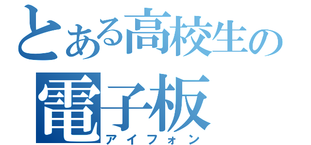 とある高校生の電子板（アイフォン）