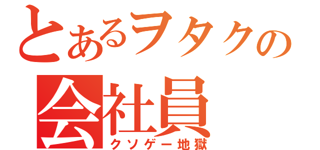 とあるヲタクの会社員（クソゲー地獄）