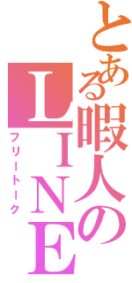 とある暇人のＬＩＮＥ雑談（フリートーク）