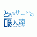 とあるサークルの暇人達（フリーピープル）