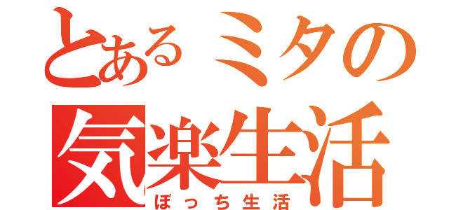 とあるミタの気楽生活（ぼっち生活）