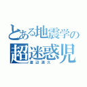 とある地震学の超迷惑児（渡辺満久 ）