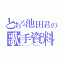 とある池田君の歌手資料（Ｖｏｃａｌ　Ｄａｔａ）