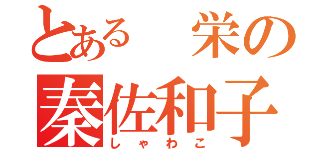 とある 栄の秦佐和子（しゃわこ）