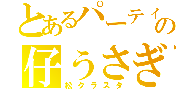 とあるパーティーの仔うさぎ（松クラスタ）