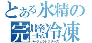 とある氷精の完璧冷凍（パーフェクトフリーズ）