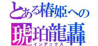 とある椿姫への琥珀龍轟（インデックス）