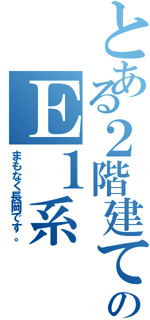 とある２階建てのＥ１系（まもなく長岡です。）