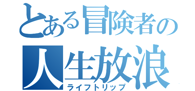 とある冒険者の人生放浪（ライフトリップ）