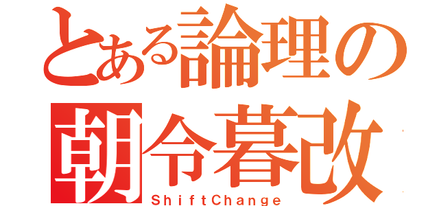 とある論理の朝令暮改（ＳｈｉｆｔＣｈａｎｇｅ）