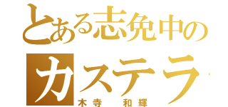 とある志免中のカステラ（木寺 和輝）