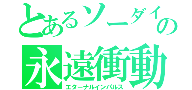 とあるソーダイの永遠衝動（エターナルインパルス）