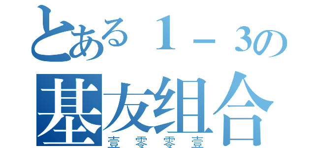 とある１－３の基友组合（壹零零壹）