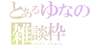 とあるゆなの雑談枠（ｃｈａｔ ｓｐａｃｅ）