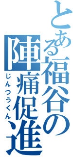 とある福谷の陣痛促進剤Ⅱ（じんつうくん）