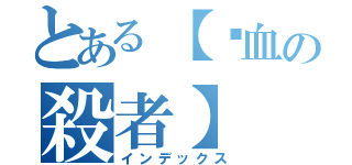 とある【〥血の殺者】 （インデックス）