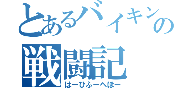 とあるバイキンの戦闘記（はーひふーへほー）