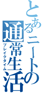 とあるニートの通常生活（ブレイクタイム）