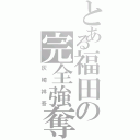 とある福田の完全強奪（灰崎祥吾）